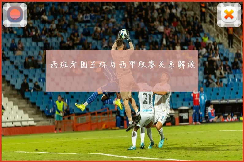 西班牙国王杯与西甲联赛关系解读