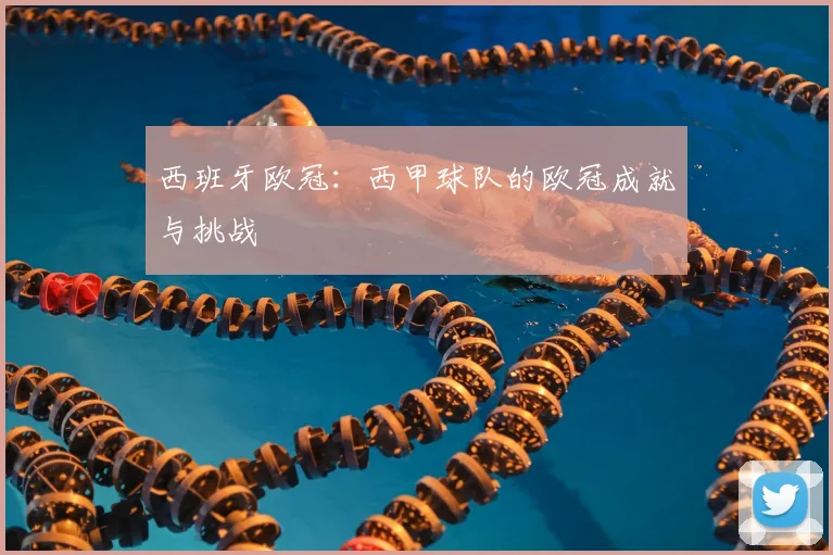 西班牙欧冠：西甲球队的欧冠成就与挑战