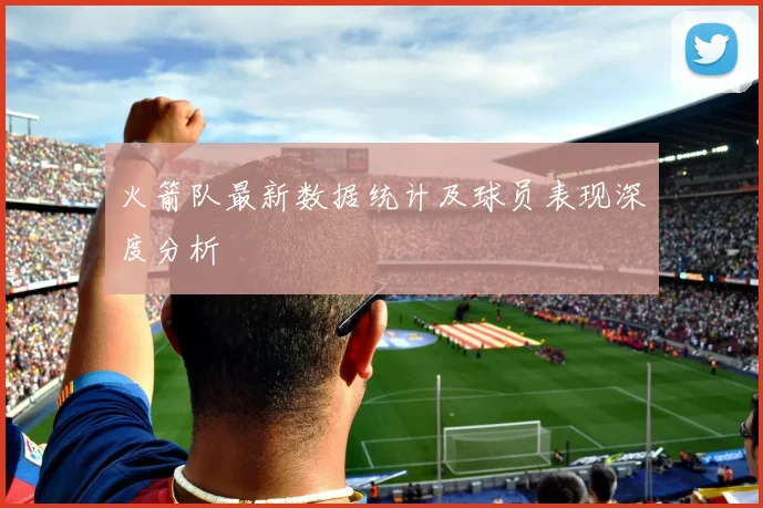 火箭队最新数据统计及球员表现深度分析