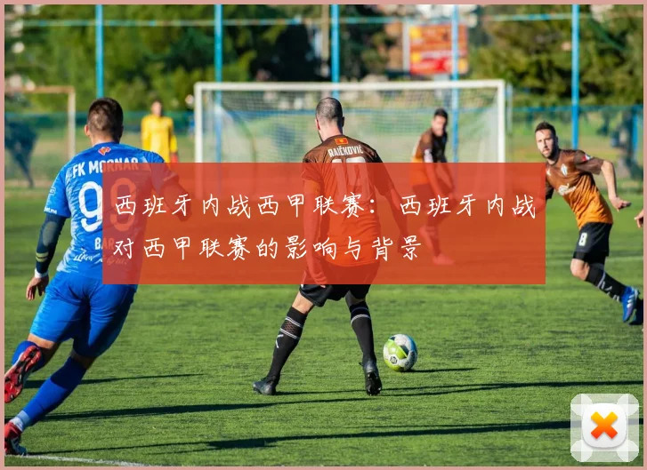 西班牙内战西甲联赛：西班牙内战对西甲联赛的影响与背景